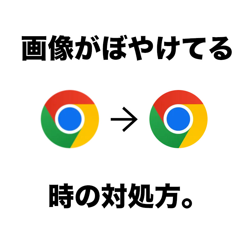 【超簡単】Google Chromeで画像がぼやける時の対処法