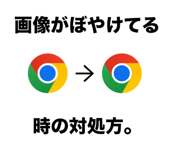【超簡単】Google Chromeで画像がぼやける時の対処法