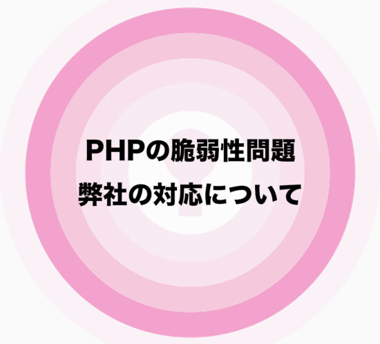 PHPの脆弱性問題、弊社の対応について。