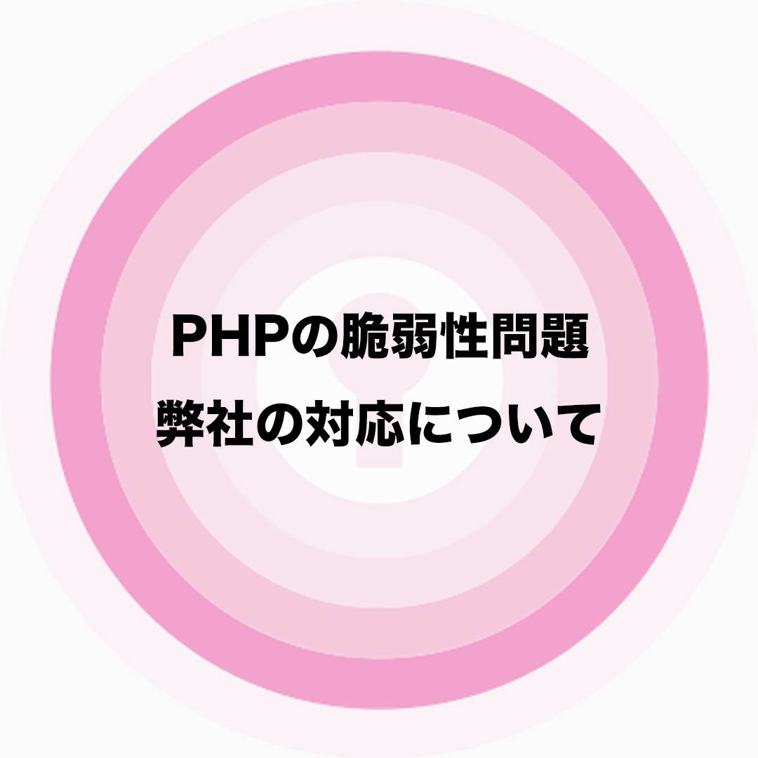 PHPの脆弱性問題、弊社の対応について。